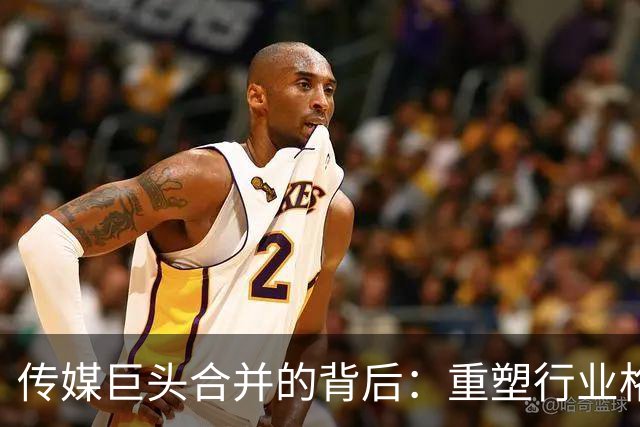 传媒巨头合并的背后：重塑行业格局与未来挑战